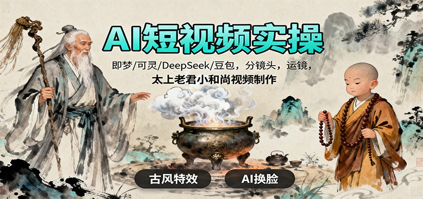 AI短视频实操,即梦/可灵/DeepSeek/豆包,分镜头,运镜,太上老君小和尚视频制作-资源社·项目库
