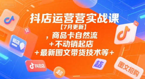 抖店运营实战课【9月更新】,商品卡自然流+不动销起店+最新图文带货技术等-资源社·项目库