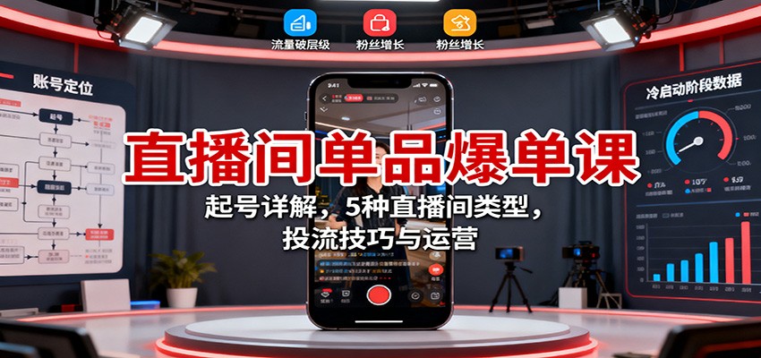 直播间单品爆单课:起号详解,5种直播间类型,投流技巧与运营-资源社·项目库