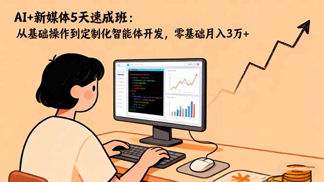 AI+新媒体5天速成班:从基础操作到定制化智能体开发,零基础月入3万+-资源社·项目库