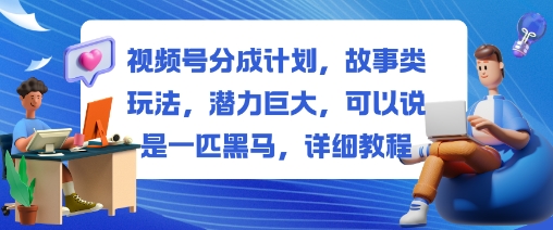视频号分成计划,故事类玩法,潜力巨大,可以说是一匹黑马,详细教程-资源社·项目库