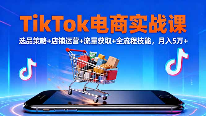 TikTok电商实战课10月,选品策略+店铺运营+流量获取+全流程技能,月入5万+-资源社·项目库