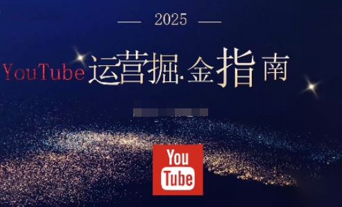 2025油管YouTuBe运营掘金指南,全方位帮你从零搭建油管运营体系-资源社·项目库
