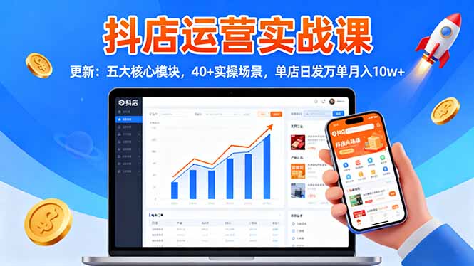 抖店运营实战课-更新:五大核心模块,40+实操场景,单店日发万单月入10w+-资源社·项目库
