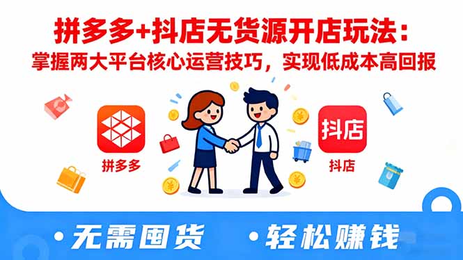 拼多多+抖店无货源开店玩法:掌握两大平台核心运营技巧,实现低成本高回报-资源社·项目库