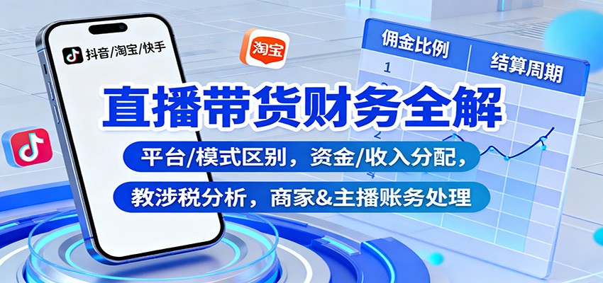 直播带货财务全解：平台/模式区别，资金/收入分配，涉税分析，商家&主播账务处理-资源社·项目库
