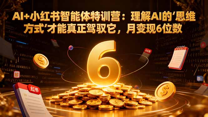 AI+小红书智能体特训营:理解AI的思维方式才能真正驾驭它,月变现6位数-资源社·项目库
