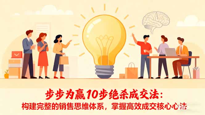 步步为赢10步绝杀成交法:构建完整的销售思维体系,掌握高效成交核心心法-资源社·项目库