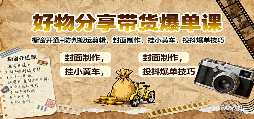 好物分享带货爆单课:橱窗开通+防判搬运剪辑,封面制作,挂小黄车,投抖爆单技巧-资源社·项目库