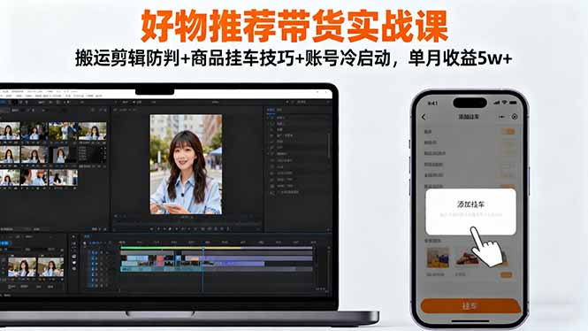 好物推荐带货实战课:搬运剪辑防判+商品挂车技巧+账号冷启动,单月收益5w+-资源社·项目库
