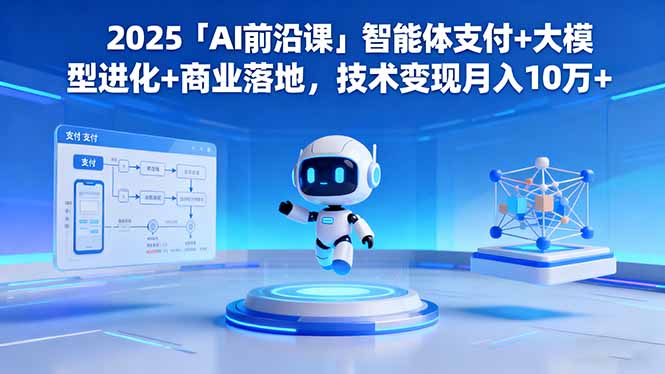 2025「AI前沿课」智能体支付+大模型进化+商业落地,技术变现月入10万+-资源社·项目库