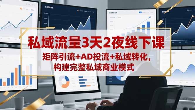 私域流量3天2夜线下课，矩阵引流+AD投流+私域转化，构建完整私域商业模式-资源社·项目库