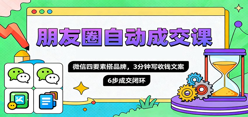 朋友圈自动成交课,微信四要素搭品牌,3分钟写收钱文案,6步成交闭环-资源社·项目库