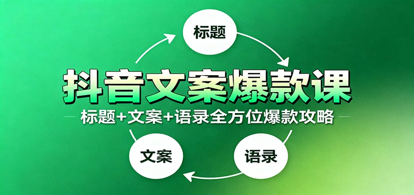 抖音文案爆款课:9大标题绝招,各类型必火文案,100条万能文案情感语录-资源社·项目库