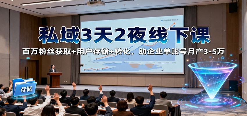 私域3天2夜线下课:百万粉丝获取+用户存储+转化,助企业单账号月产3-5万-资源社·项目库