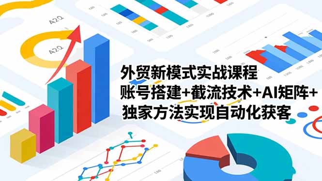 外贸新模式实战课程,账号搭建+截流技术+AI矩阵+独家方法实现自动化获客-资源社·项目库