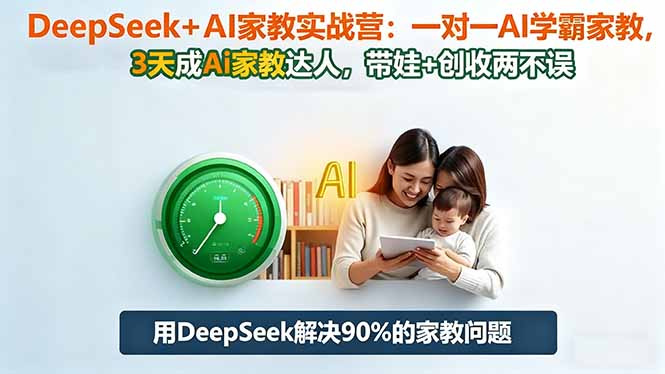 DeepSeek+AI家教实战营：1对1AI学霸家教,3天成Ai家教达人,带娃+创收两不误-资源社·项目库