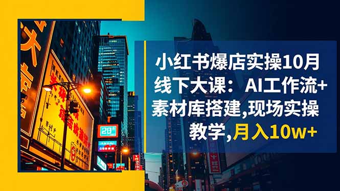 小红书爆店实操10月线下大课:AI工作流+素材库搭建,现场实操教学,月入10w+-资源社·项目库