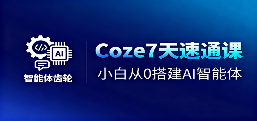 Coze7天速通课，小白从0搭建AI智能体+短视频工作流-资源社·项目库