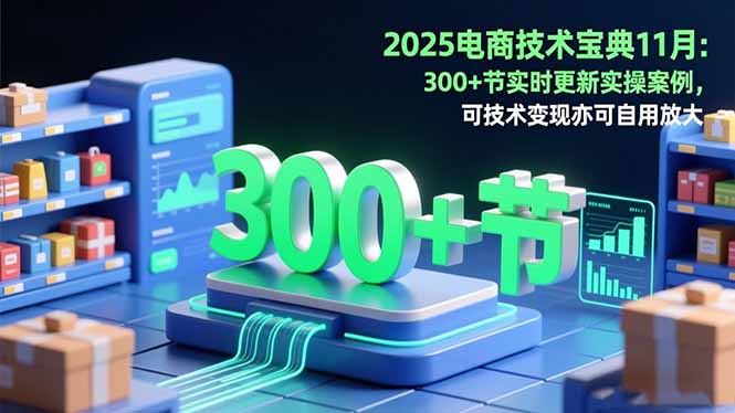 2025电商技术宝典11月:200+节实时更新实操案例,可技术变现亦可自用放大-资源社·项目库