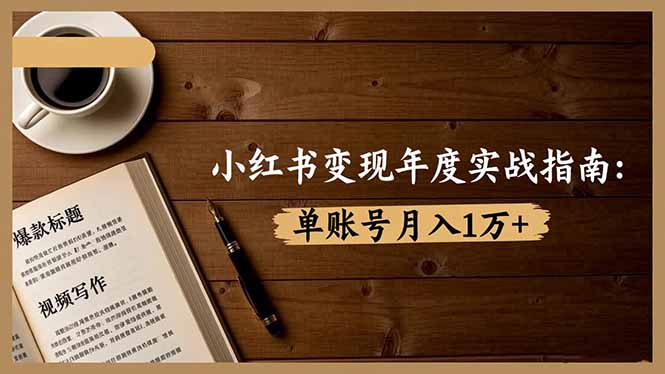 小红书变现年度实战指南:7大变现方式/爆款标题/视频写作,单账号月入1万+-资源社·项目库
