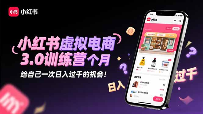 小红书虚拟电商3.0训练营：2025最后1个月，给自己一次日入过千的机会！-资源社·项目库