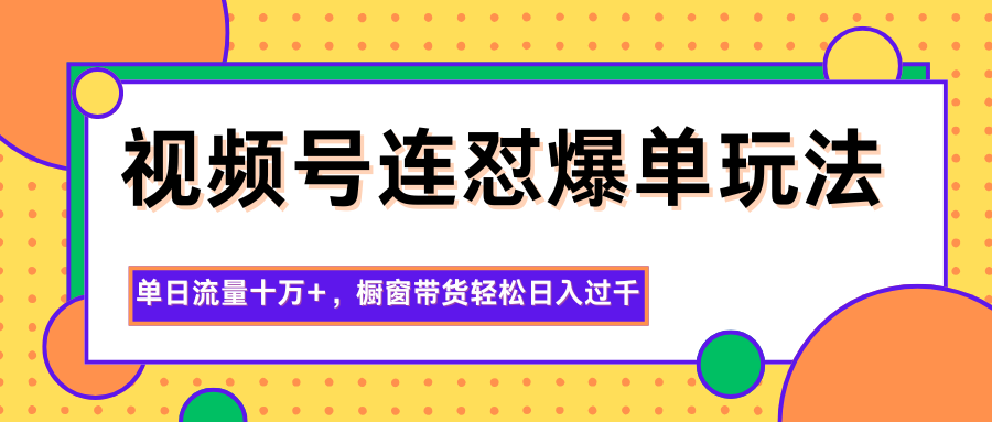 视频号连怼爆单玩法,单日流量十万+,橱窗带货轻松日入过千-资源社·项目库