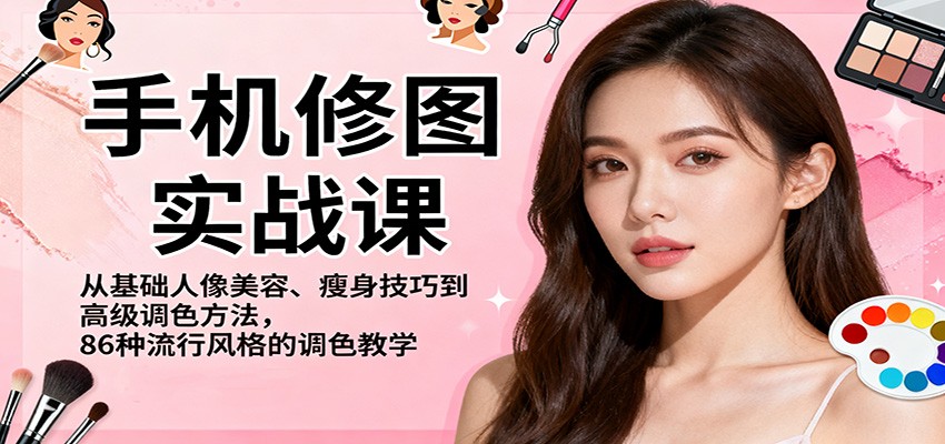 手机修图实战课，从基础人像美容、瘦身技巧到高级调色方法，86种流行风格的调色教学-资源社·项目库