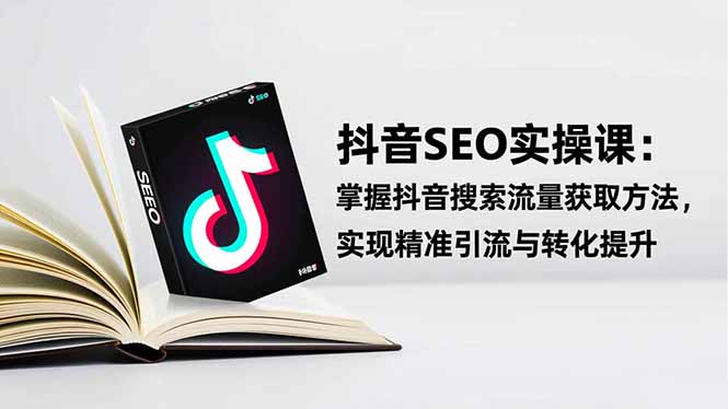 抖音SEO实战引流课：掌握抖音搜索流量获取方法，实现精准引流与转化提升-资源社·项目库