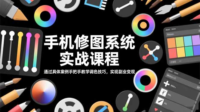 手机修图系统实战课程，通过具体案例手把手教学调色技巧，实现副业变现-资源社·项目库