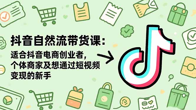 抖音自然流带货课：适合抖音电商创业者,个体商家及想通过短视频变现的新手-资源社·项目库