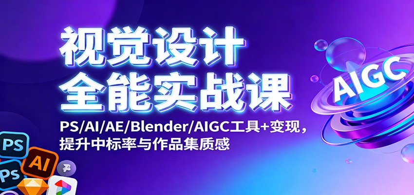 视觉设计全能实战课：PS/AI/AE/Blender/AIGC工具+变现，提升中标率与作品集质感-资源社·项目库