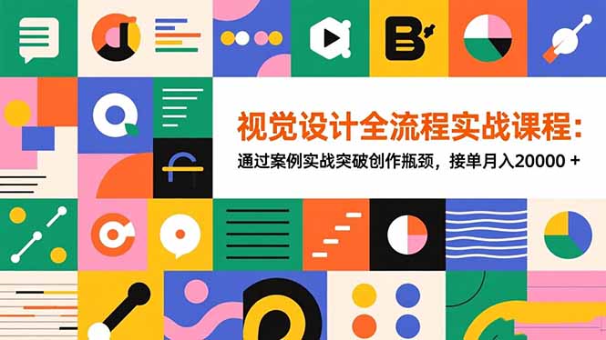 视觉设计全流程实战课程：通过案例实战突破创作瓶颈，接单月入20000+-资源社·项目库
