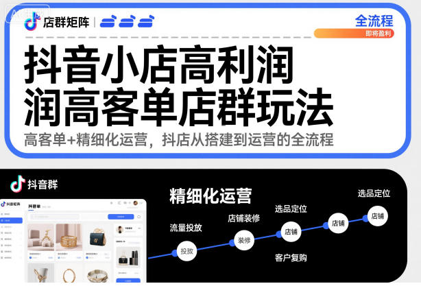 抖音小店高利润高客单店群玩法，高客单+精细化运营，抖店从搭建到运营的全流程-资源社·项目库