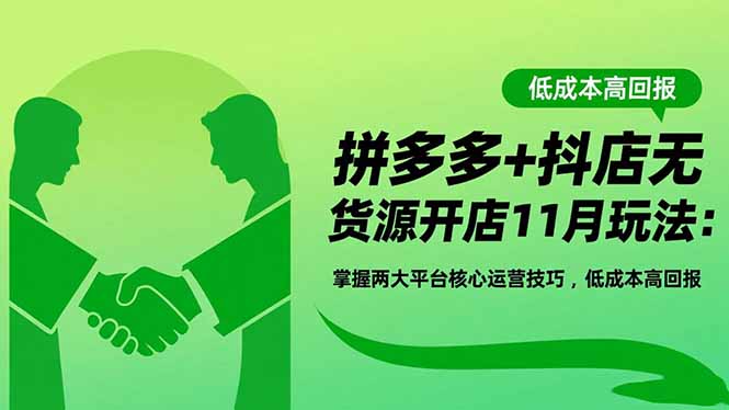 拼多多+抖店无货源开店11月玩法：掌握两大平台核心运营技巧，低成本高回报-资源社·项目库