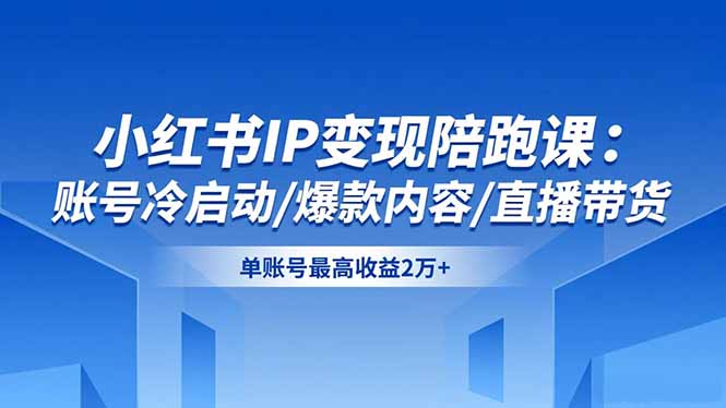 小红书IP变现陪跑课：账号冷启动/爆款内容/直播带货，单账号最高收益2万+-资源社·项目库