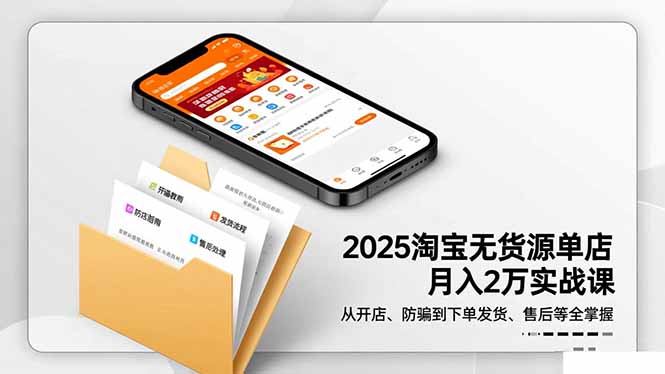2025淘宝无货源单店月入2万-更11月：从开店、防骗到下单发货、售后全掌握-资源社·项目库