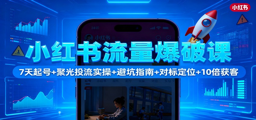 小红书流量爆破课：7天起号+聚光投流实操+避坑指南+对标定位+10倍获客-资源社·项目库