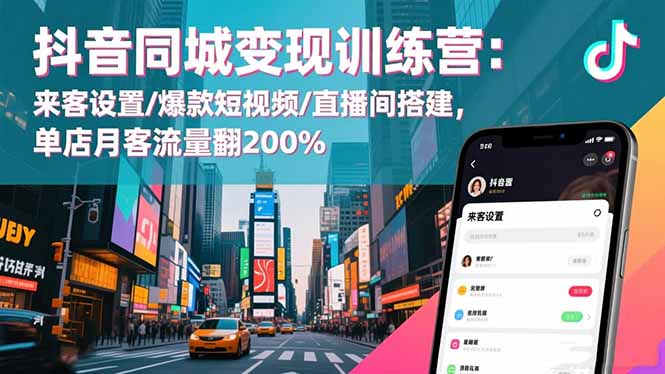 抖音同城变现训练营：来客设置/爆款短视频/直播间搭建,单店月客流量翻200%-资源社·项目库
