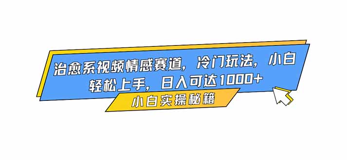 治愈系视频情感赛道，冷门玩法，小白轻松上手，日入可达1000+-资源社·项目库